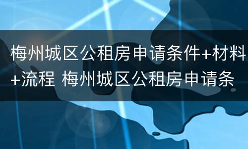 梅州城区公租房申请条件+材料+流程 梅州城区公租房申请条件 材料 流程表
