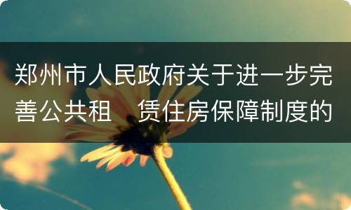郑州市人民政府关于进一步完善公共租​赁住房保障制度的通知