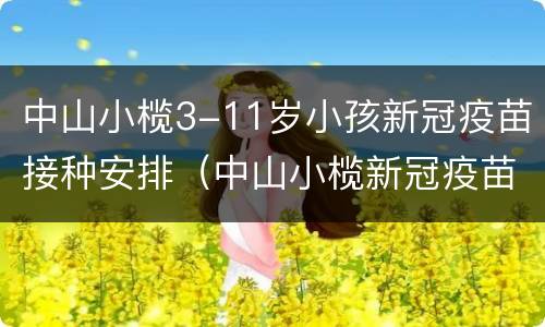 中山小榄3-11岁小孩新冠疫苗接种安排（中山小榄新冠疫苗接种点）