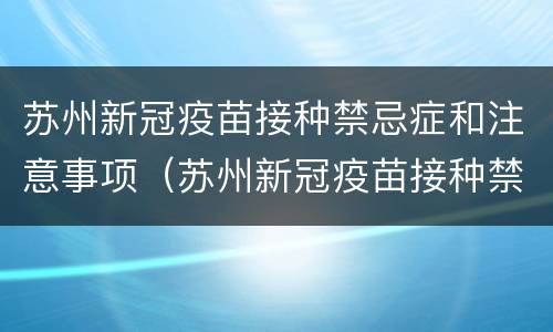 苏州新冠疫苗接种禁忌症和注意事项（苏州新冠疫苗接种禁忌症和注意事项有哪些）
