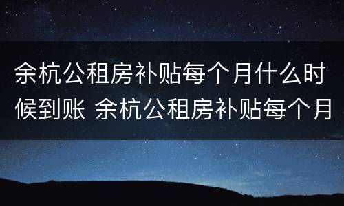 余杭公租房补贴每个月什么时候到账 余杭公租房补贴每个月什么时候到账啊