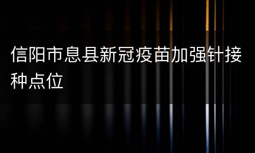 信阳市息县新冠疫苗加强针接种点位