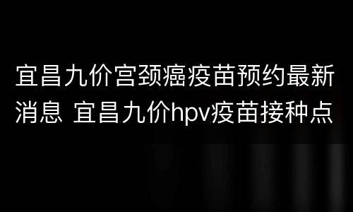 宜昌九价宫颈癌疫苗预约最新消息 宜昌九价hpv疫苗接种点