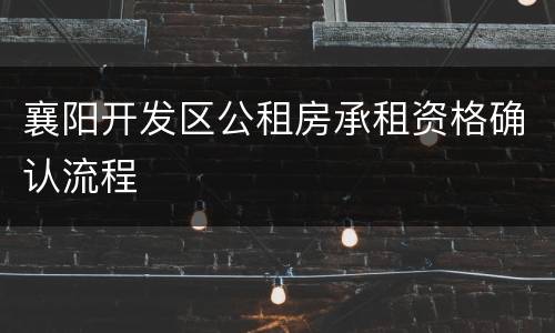 襄阳开发区公租房承租资格确认流程