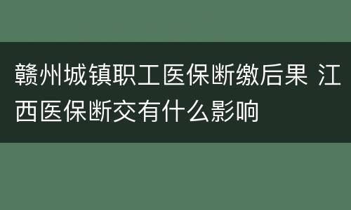 赣州城镇职工医保断缴后果 江西医保断交有什么影响