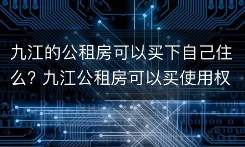 九江的公租房可以买下自己住么? 九江公租房可以买使用权吗