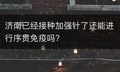济南已经接种加强针了还能进行序贯免疫吗?