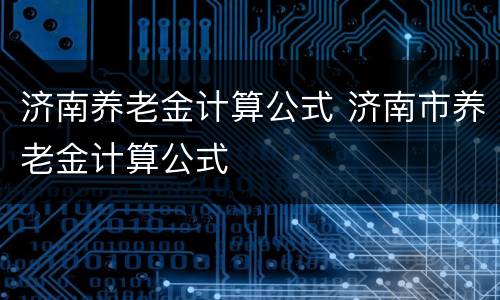 济南养老金计算公式 济南市养老金计算公式