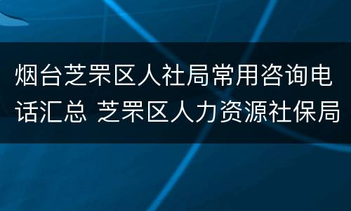 烟台芝罘区人社局常用咨询电话汇总 芝罘区人力资源社保局电话