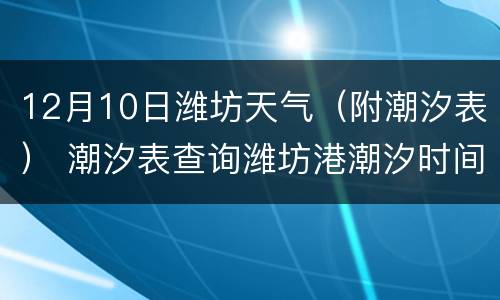 12月10日潍坊天气（附潮汐表） 潮汐表查询潍坊港潮汐时间