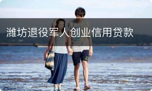 潍坊退役军人创业信用贷款