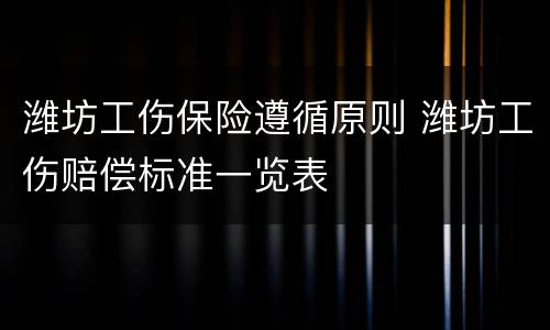 潍坊工伤保险遵循原则 潍坊工伤赔偿标准一览表