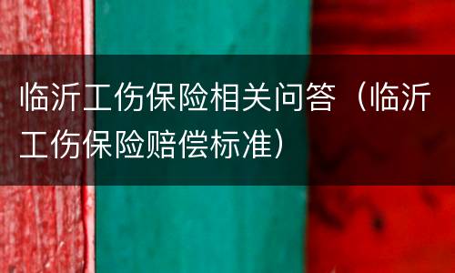 临沂工伤保险相关问答（临沂工伤保险赔偿标准）