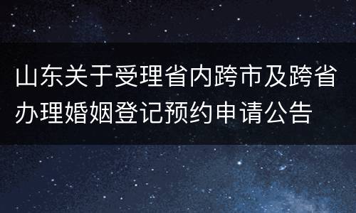 山东关于受理省内跨市及跨省办理婚姻登记预约申请公告
