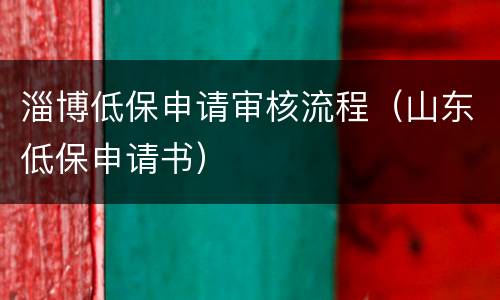 淄博低保申请审核流程（山东低保申请书）