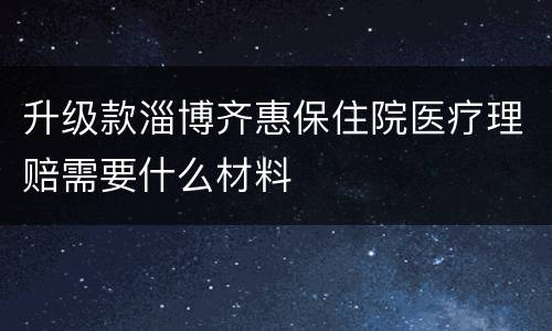 升级款淄博齐惠保住院医疗理赔需要什么材料