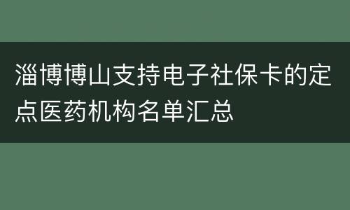 淄博博山支持电子社保卡的定点医药机构名单汇总