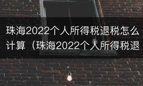珠海2022个人所得税退税怎么计算（珠海2022个人所得税退税怎么计算的）