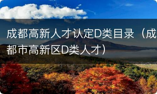 成都高新人才认定D类目录（成都市高新区D类人才）