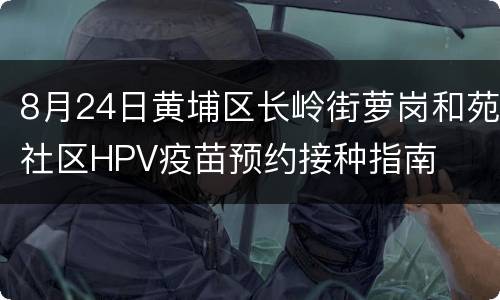 8月24日黄埔区长岭街萝岗和苑社区HPV疫苗预约接种指南