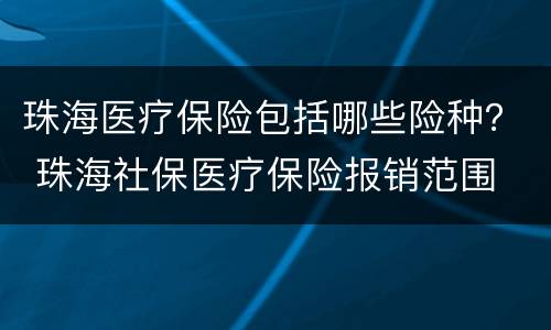 珠海医疗保险包括哪些险种？ 珠海社保医疗保险报销范围