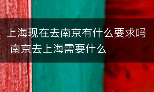 上海现在去南京有什么要求吗 南京去上海需要什么