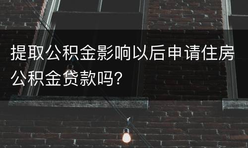 提取公积金影响以后申请住房公积金贷款吗？