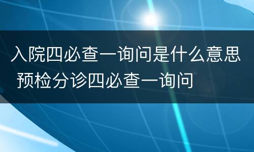 入院四必查一询问是什么意思 预检分诊四必查一询问