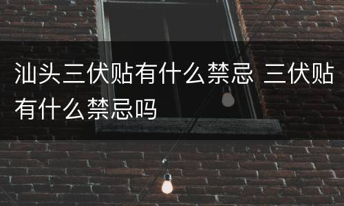 汕头三伏贴有什么禁忌 三伏贴有什么禁忌吗