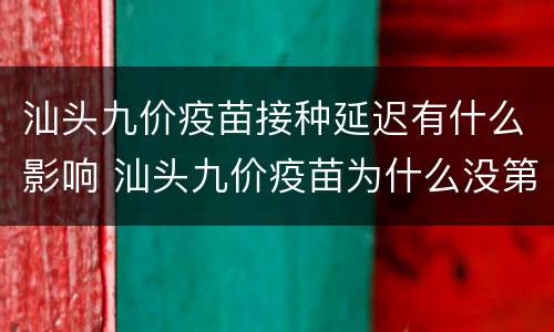 汕头九价疫苗接种延迟有什么影响 汕头九价疫苗为什么没第一针