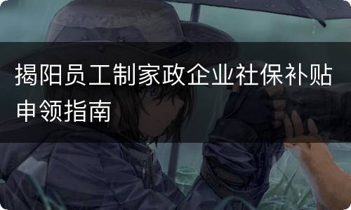 揭阳员工制家政企业社保补贴申领指南