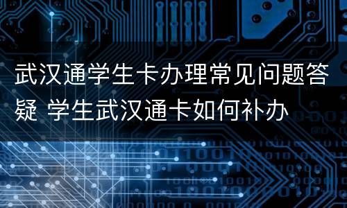 武汉通学生卡办理常见问题答疑 学生武汉通卡如何补办