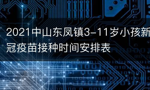 2021中山东凤镇3-11岁小孩新冠疫苗接种时间安排表