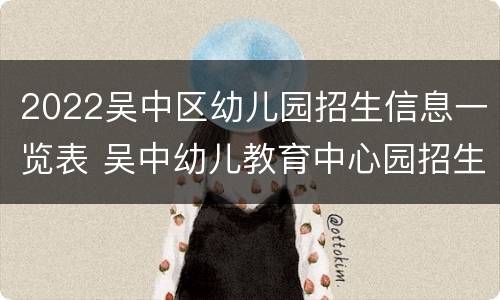 2022吴中区幼儿园招生信息一览表 吴中幼儿教育中心园招生