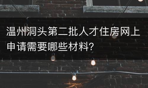 温州洞头第二批人才住房网上申请需要哪些材料？