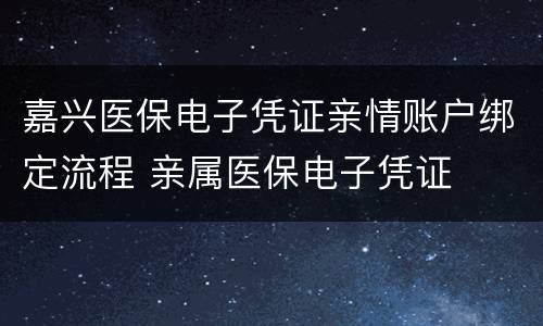 嘉兴医保电子凭证亲情账户绑定流程 亲属医保电子凭证