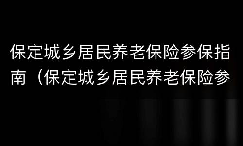 保定城乡居民养老保险参保指南（保定城乡居民养老保险参保指南查询）