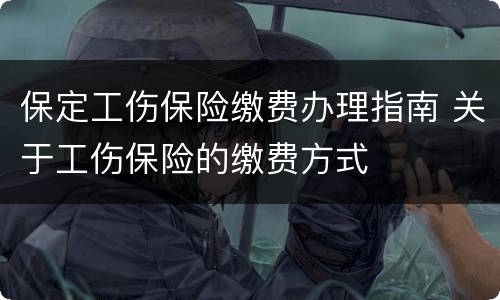 保定工伤保险缴费办理指南 关于工伤保险的缴费方式