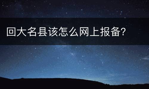 回大名县该怎么网上报备？
