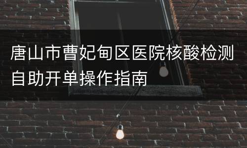 唐山市曹妃甸区医院核酸检测自助开单操作指南