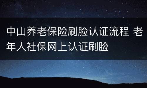 中山养老保险刷脸认证流程 老年人社保网上认证刷脸