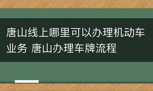 唐山线上哪里可以办理机动车业务 唐山办理车牌流程