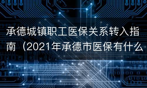 承德城镇职工医保关系转入指南（2021年承德市医保有什么新政策）