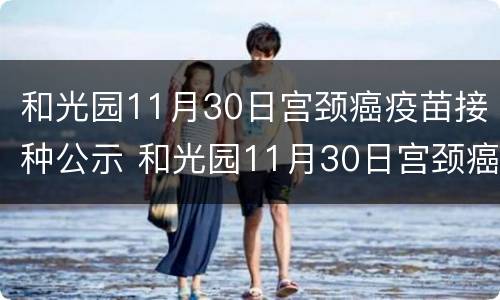 和光园11月30日宫颈癌疫苗接种公示 和光园11月30日宫颈癌疫苗接种公示时间