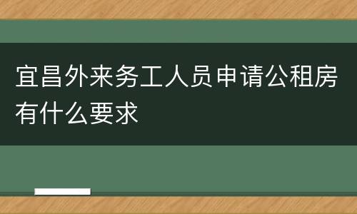 宜昌外来务工人员申请公租房有什么要求