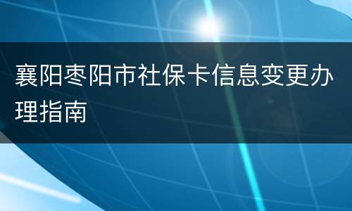 襄阳枣阳市社保卡信息变更办理指南
