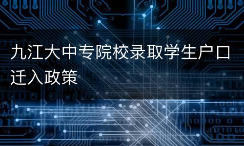 九江大中专院校录取学生户口迁入政策