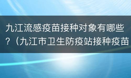 九江流感疫苗接种对象有哪些?（九江市卫生防疫站接种疫苗吗?）