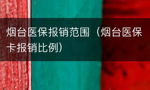 烟台医保报销范围（烟台医保卡报销比例）