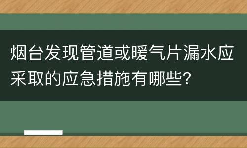 烟台发现管道或暖气片漏水应采取的应急措施有哪些？